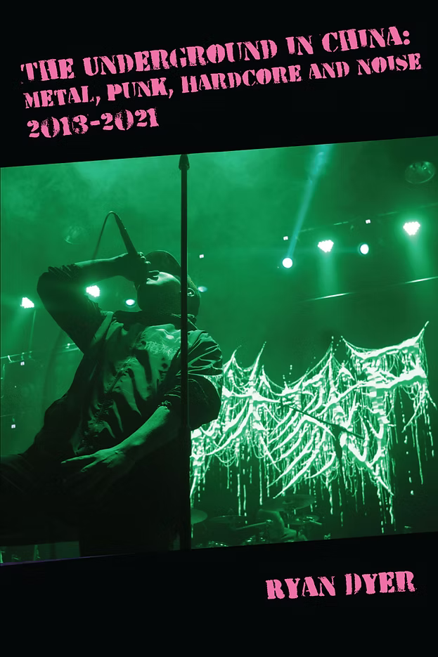 The Underground In China: Metal, Punk, Hardcore, and Noise 2013-2021 by Ryan Dyer